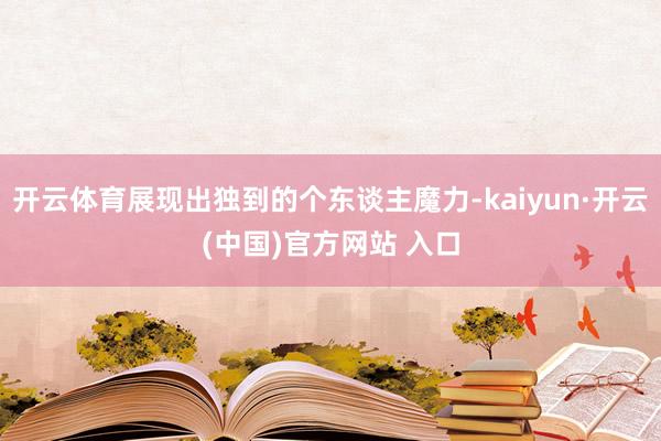 开云体育展现出独到的个东谈主魔力-kaiyun·开云(中国)官方网站 入口