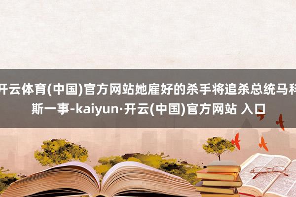 开云体育(中国)官方网站她雇好的杀手将追杀总统马科斯一事-kaiyun·开云(中国)官方网站 入口