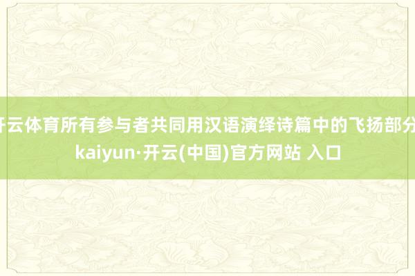 开云体育所有参与者共同用汉语演绎诗篇中的飞扬部分-kaiyun·开云(中国)官方网站 入口
