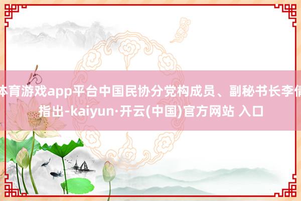 体育游戏app平台中国民协分党构成员、副秘书长李倩指出-kaiyun·开云(中国)官方网站 入口