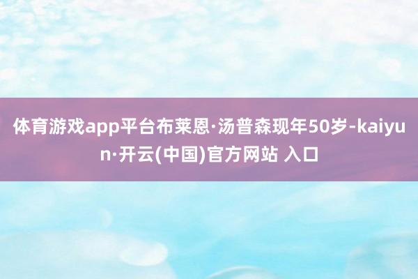 体育游戏app平台布莱恩·汤普森现年50岁-kaiyun·开云(中国)官方网站 入口