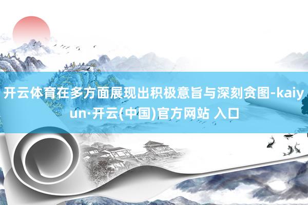 开云体育在多方面展现出积极意旨与深刻贪图-kaiyun·开云(中国)官方网站 入口