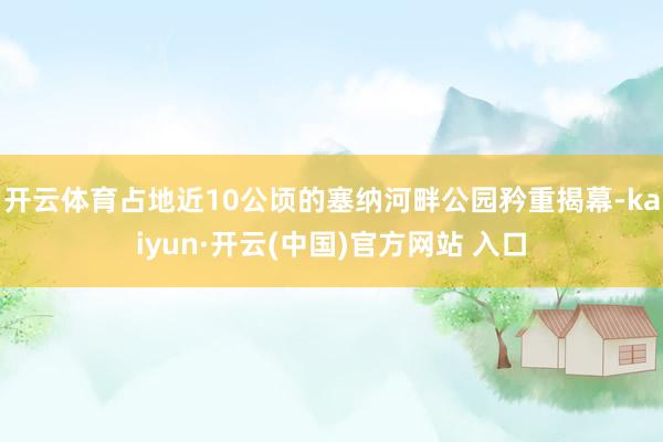 开云体育占地近10公顷的塞纳河畔公园矜重揭幕-kaiyun·开云(中国)官方网站 入口