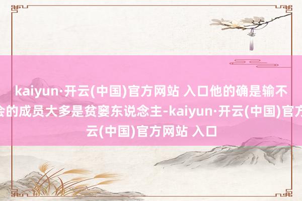 kaiyun·开云(中国)官方网站 入口他的确是输不起！哥老会的成员大多是贫窭东说念主-kaiyun·开云(中国)官方网站 入口