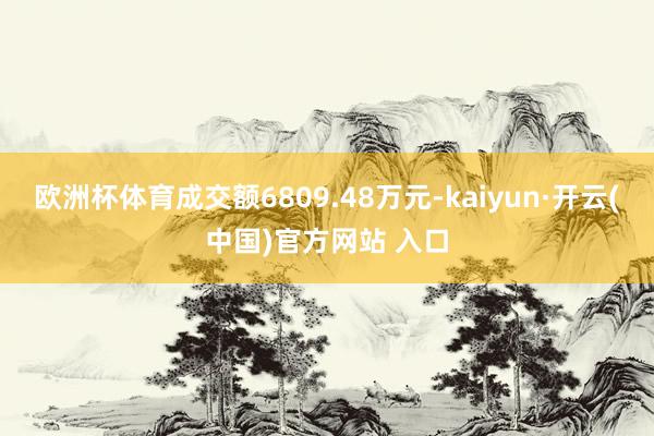 欧洲杯体育成交额6809.48万元-kaiyun·开云(中国)官方网站 入口
