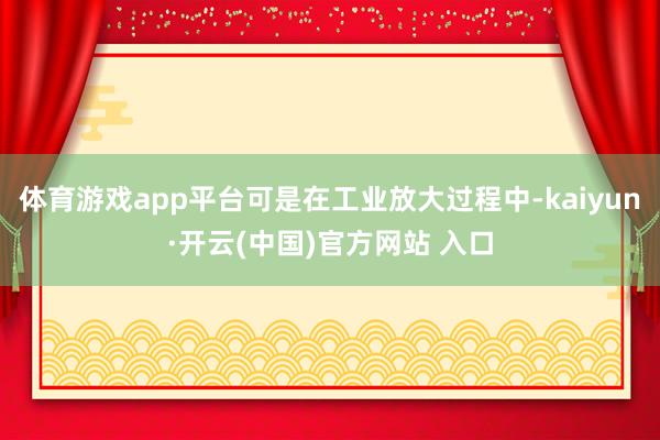 体育游戏app平台可是在工业放大过程中-kaiyun·开云(中国)官方网站 入口