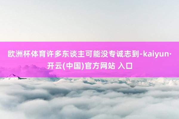 欧洲杯体育许多东谈主可能没专诚志到-kaiyun·开云(中国)官方网站 入口