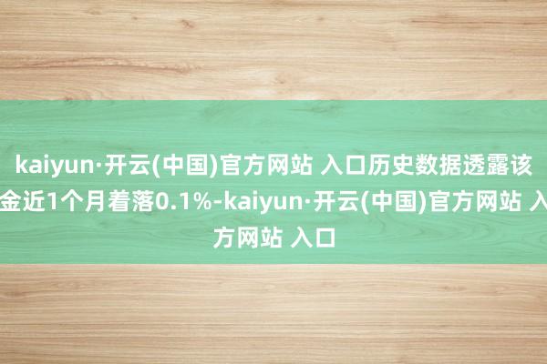 kaiyun·开云(中国)官方网站 入口历史数据透露该基金近1个月着落0.1%-kaiyun·开云(中国)官方网站 入口