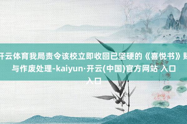 开云体育我局责令该校立即收回已坚硬的《喜悦书》赐与作废处理-kaiyun·开云(中国)官方网站 入口