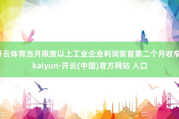 开云体育当月限度以上工业企业利润聚首第二个月收窄-kaiyun·开云(中国)官方网站 入口