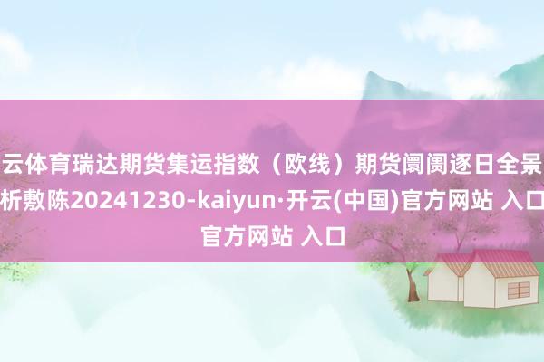 开云体育瑞达期货集运指数（欧线）期货阛阓逐日全景分析敷陈20241230-kaiyun·开云(中国)官方网站 入口