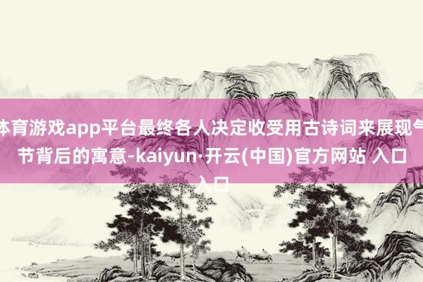 体育游戏app平台最终各人决定收受用古诗词来展现气节背后的寓意-kaiyun·开云(中国)官方网站 入口