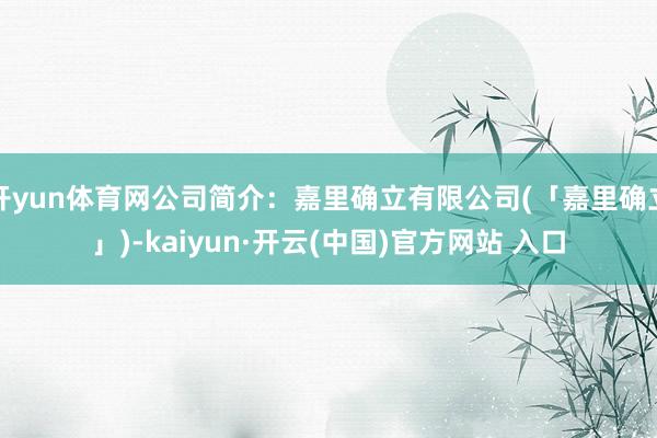 开yun体育网公司简介：嘉里确立有限公司(「嘉里确立」)-kaiyun·开云(中国)官方网站 入口