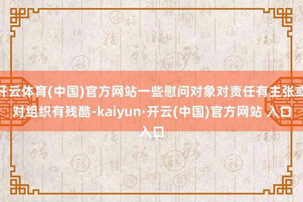 开云体育(中国)官方网站一些慰问对象对责任有主张或对组织有残酷-kaiyun·开云(中国)官方网站 入口