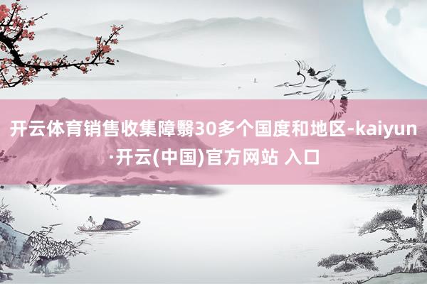 开云体育销售收集障翳30多个国度和地区-kaiyun·开云(中国)官方网站 入口
