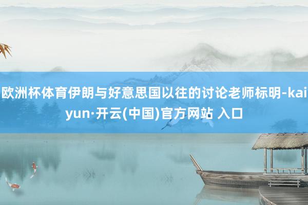 欧洲杯体育伊朗与好意思国以往的讨论老师标明-kaiyun·开云(中国)官方网站 入口