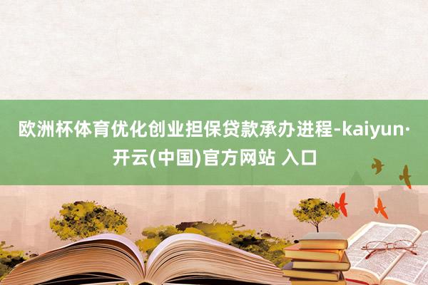 欧洲杯体育优化创业担保贷款承办进程-kaiyun·开云(中国)官方网站 入口