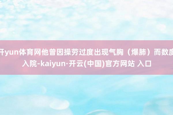 开yun体育网他曾因操劳过度出现气胸（爆肺）而数度入院-kaiyun·开云(中国)官方网站 入口