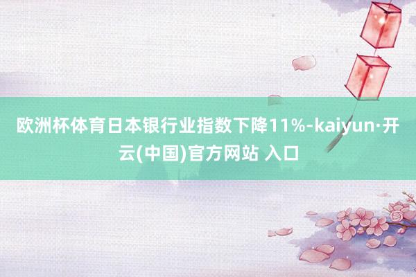 欧洲杯体育日本银行业指数下降11%-kaiyun·开云(中国)官方网站 入口