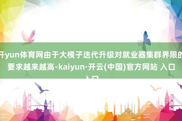 开yun体育网由于大模子迭代升级对就业器集群界限的要求越来越高-kaiyun·开云(中国)官方网站 入口