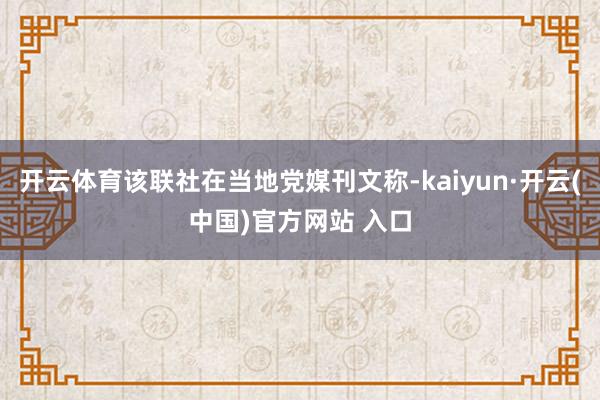 开云体育该联社在当地党媒刊文称-kaiyun·开云(中国)官方网站 入口