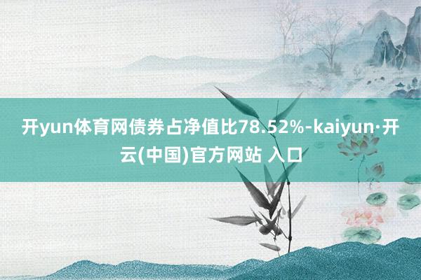 开yun体育网债券占净值比78.52%-kaiyun·开云(中国)官方网站 入口