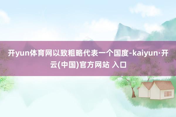 开yun体育网以致粗略代表一个国度-kaiyun·开云(中国)官方网站 入口