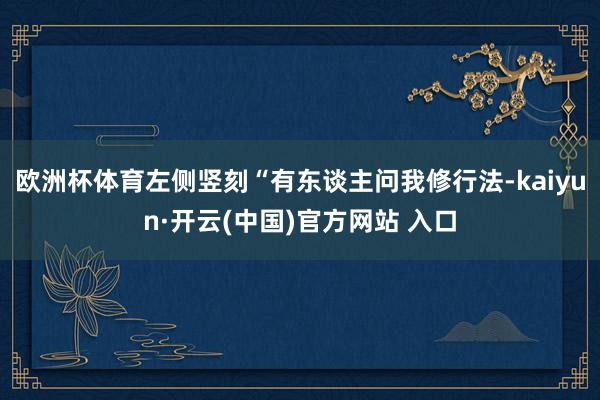 欧洲杯体育左侧竖刻“有东谈主问我修行法-kaiyun·开云(中国)官方网站 入口