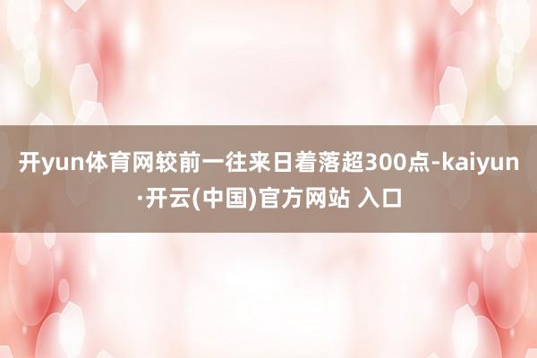 开yun体育网较前一往来日着落超300点-kaiyun·开云(中国)官方网站 入口