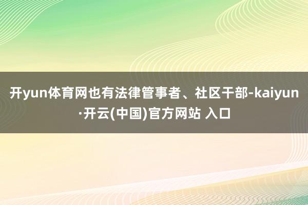 开yun体育网也有法律管事者、社区干部-kaiyun·开云(中国)官方网站 入口
