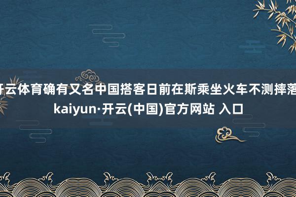 开云体育确有又名中国搭客日前在斯乘坐火车不测摔落-kaiyun·开云(中国)官方网站 入口