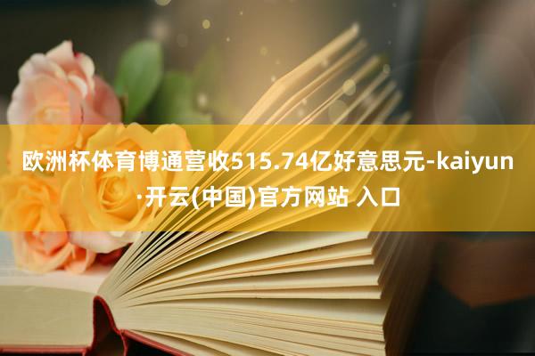 欧洲杯体育博通营收515.74亿好意思元-kaiyun·开云(中国)官方网站 入口