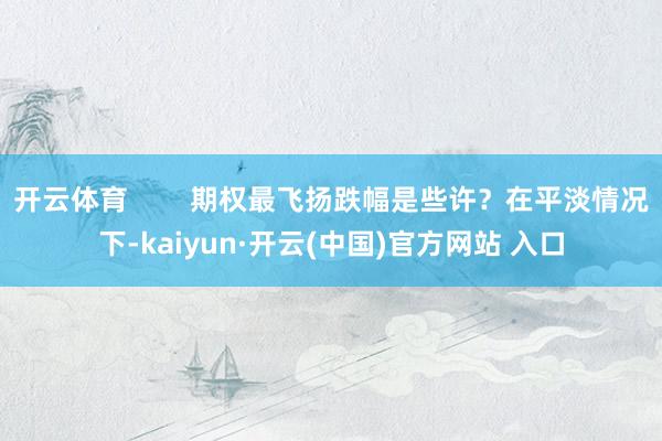 开云体育        期权最飞扬跌幅是些许？在平淡情况下-kaiyun·开云(中国)官方网站 入口