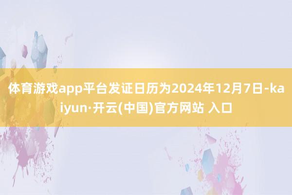体育游戏app平台发证日历为2024年12月7日-kaiyun·开云(中国)官方网站 入口