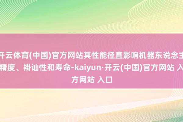 开云体育(中国)官方网站其性能径直影响机器东说念主的精度、褂讪性和寿命-kaiyun·开云(中国)官方网站 入口