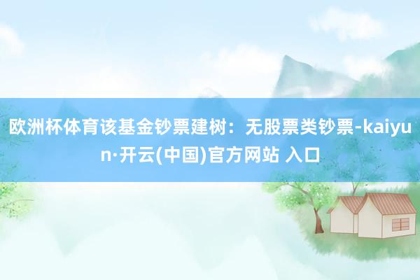 欧洲杯体育该基金钞票建树：无股票类钞票-kaiyun·开云(中国)官方网站 入口