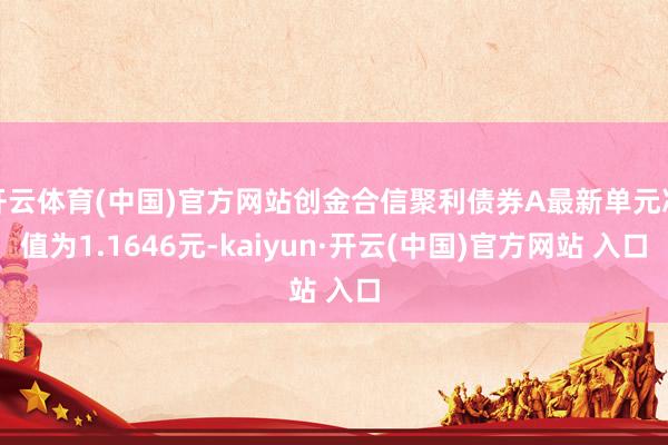 开云体育(中国)官方网站创金合信聚利债券A最新单元净值为1.1646元-kaiyun·开云(中国)官方网站 入口