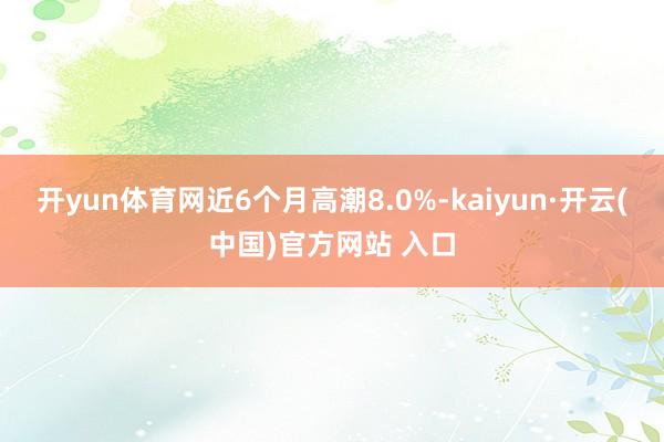 开yun体育网近6个月高潮8.0%-kaiyun·开云(中国)官方网站 入口