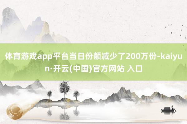 体育游戏app平台当日份额减少了200万份-kaiyun·开云(中国)官方网站 入口