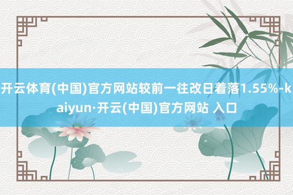 开云体育(中国)官方网站较前一往改日着落1.55%-kaiyun·开云(中国)官方网站 入口