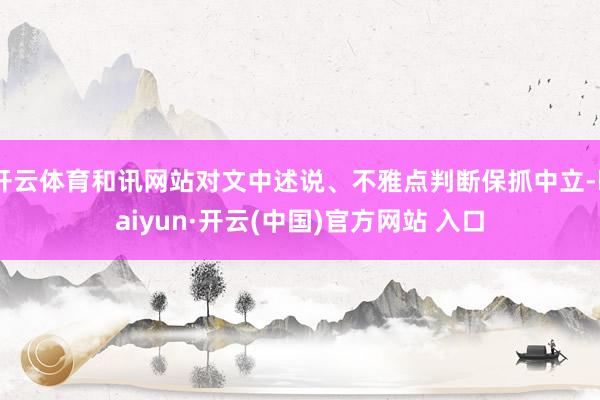 开云体育和讯网站对文中述说、不雅点判断保抓中立-kaiyun·开云(中国)官方网站 入口