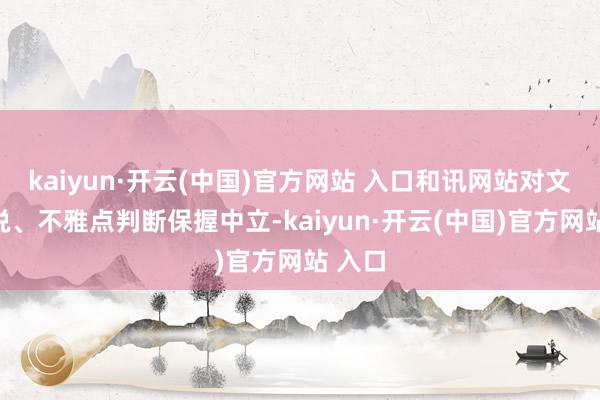 kaiyun·开云(中国)官方网站 入口和讯网站对文中述说、不雅点判断保握中立-kaiyun·开云(中国)官方网站 入口
