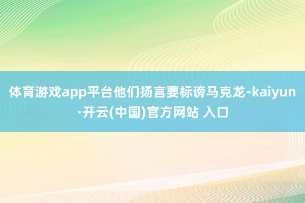 体育游戏app平台他们扬言要标谤马克龙-kaiyun·开云(中国)官方网站 入口
