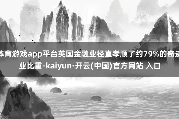 体育游戏app平台英国金融业径直孝顺了约79%的奇迹业比重-kaiyun·开云(中国)官方网站 入口