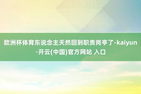 欧洲杯体育东说念主天然回到职责岗亭了-kaiyun·开云(中国)官方网站 入口