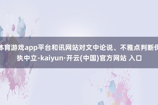 体育游戏app平台和讯网站对文中论说、不雅点判断保执中立-kaiyun·开云(中国)官方网站 入口