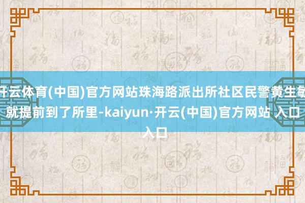 开云体育(中国)官方网站珠海路派出所社区民警黄生敏就提前到了所里-kaiyun·开云(中国)官方网站 入口