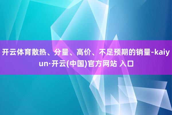 开云体育散热、分量、高价、不足预期的销量-kaiyun·开云(中国)官方网站 入口