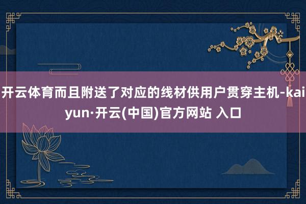 开云体育而且附送了对应的线材供用户贯穿主机-kaiyun·开云(中国)官方网站 入口