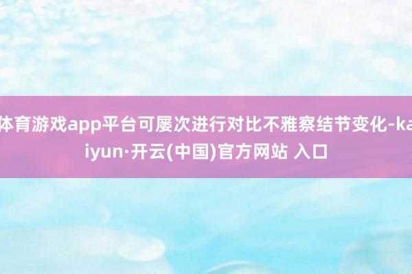 体育游戏app平台可屡次进行对比不雅察结节变化-kaiyun·开云(中国)官方网站 入口